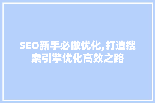 SEO新手必做优化,打造搜索引擎优化高效之路