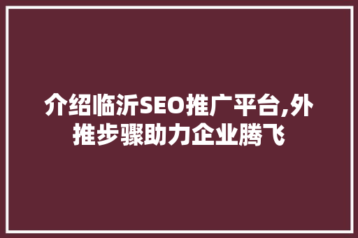 介绍临沂SEO推广平台,外推步骤助力企业腾飞