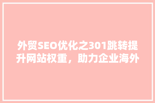 外贸SEO优化之301跳转提升网站权重，助力企业海外市场拓展
