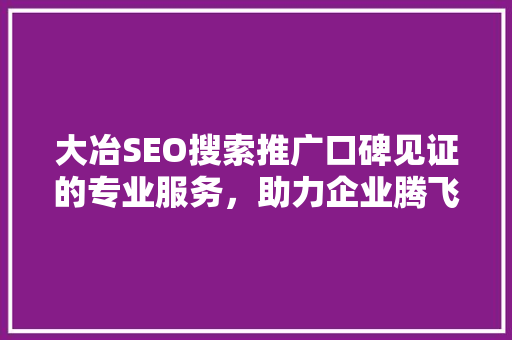 大冶SEO搜索推广口碑见证的专业服务，助力企业腾飞