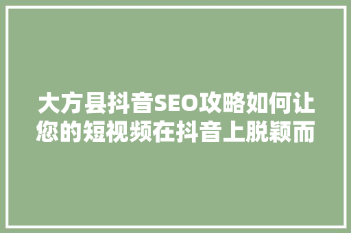 大方县抖音SEO攻略如何让您的短视频在抖音上脱颖而出