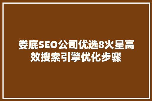 娄底SEO公司优选8火星高效搜索引擎优化步骤