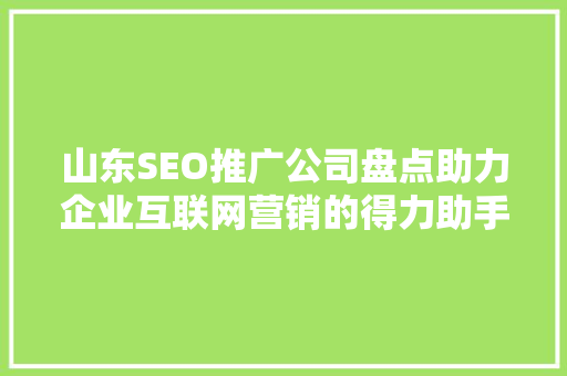 山东SEO推广公司盘点助力企业互联网营销的得力助手