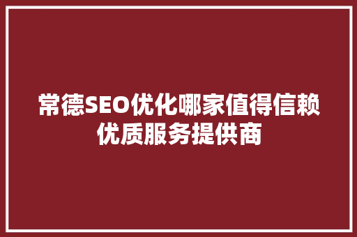 常德SEO优化哪家值得信赖优质服务提供商