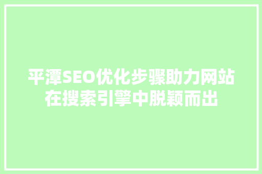 平潭SEO优化步骤助力网站在搜索引擎中脱颖而出