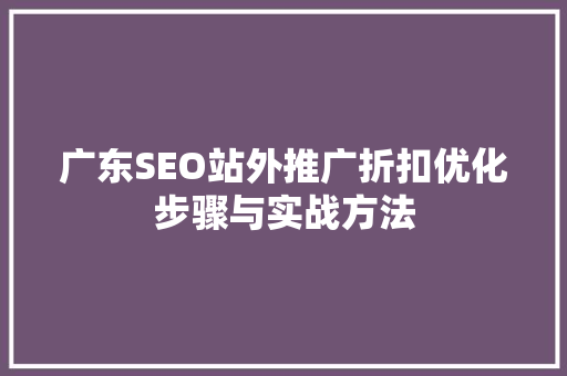 广东SEO站外推广折扣优化步骤与实战方法
