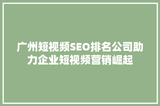广州短视频SEO排名公司助力企业短视频营销崛起