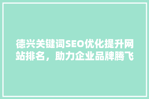 德兴关键词SEO优化提升网站排名，助力企业品牌腾飞