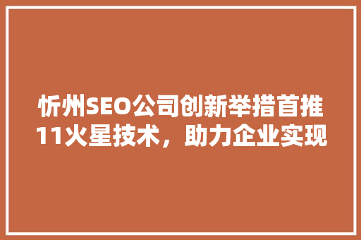 忻州SEO公司创新举措首推11火星技术，助力企业实现线上飞跃