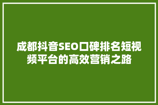 成都抖音SEO口碑排名短视频平台的高效营销之路