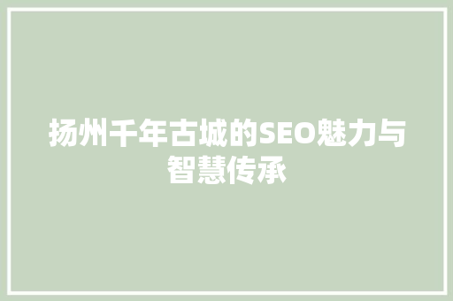 扬州千年古城的SEO魅力与智慧传承