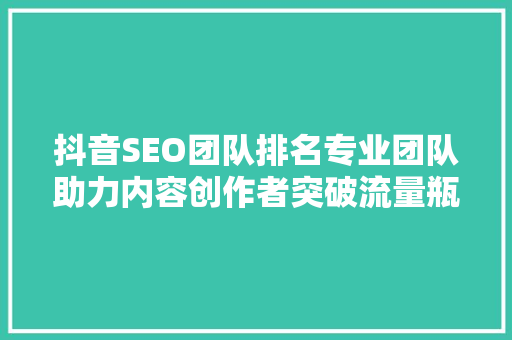 抖音SEO团队排名专业团队助力内容创作者突破流量瓶颈