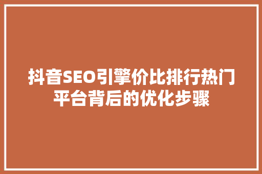 抖音SEO引擎价比排行热门平台背后的优化步骤