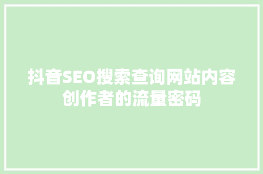 抖音SEO搜索查询网站内容创作者的流量密码