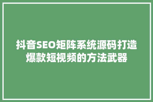 抖音SEO矩阵系统源码打造爆款短视频的方法武器