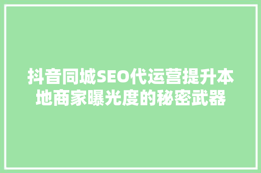 抖音同城SEO代运营提升本地商家曝光度的秘密武器