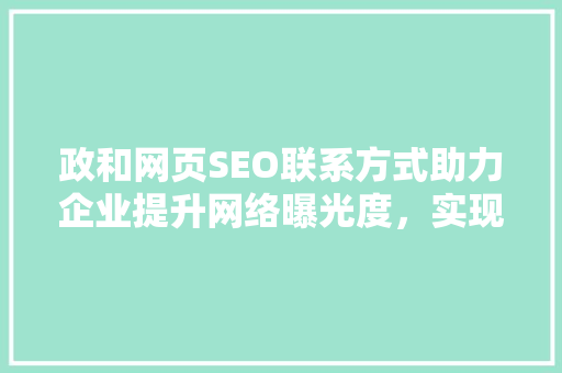 政和网页SEO联系方式助力企业提升网络曝光度，实现品牌价值最大化