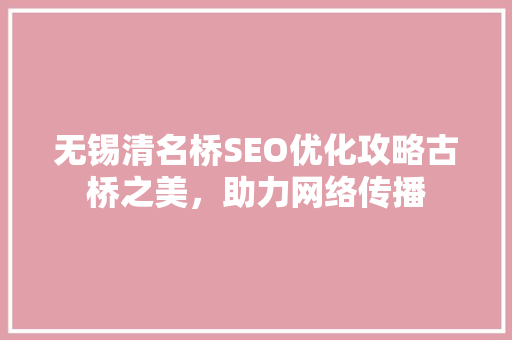 无锡清名桥SEO优化攻略古桥之美，助力网络传播