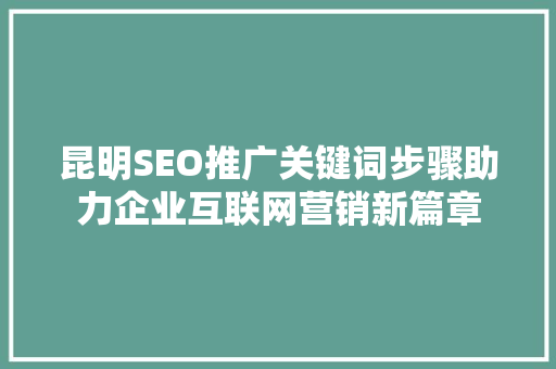 昆明SEO推广关键词步骤助力企业互联网营销新篇章