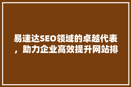 易速达SEO领域的卓越代表，助力企业高效提升网站排名