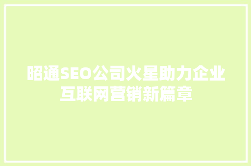 昭通SEO公司火星助力企业互联网营销新篇章