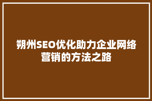 朔州SEO优化助力企业网络营销的方法之路