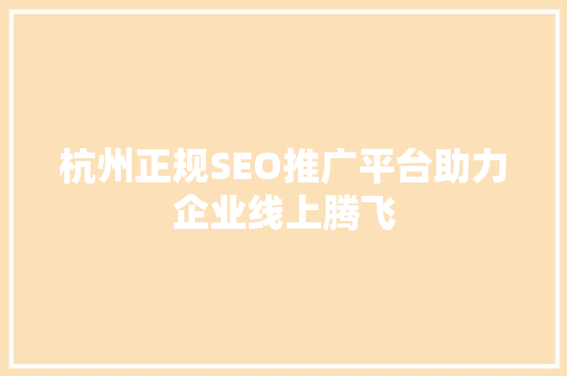 杭州正规SEO推广平台助力企业线上腾飞