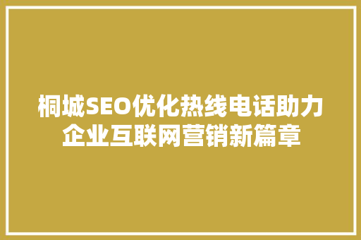 桐城SEO优化热线电话助力企业互联网营销新篇章