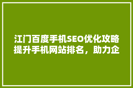 江门百度手机SEO优化攻略提升手机网站排名，助力企业腾飞  第1张