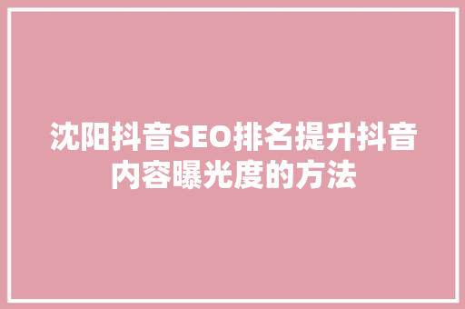 沈阳抖音SEO排名提升抖音内容曝光度的方法