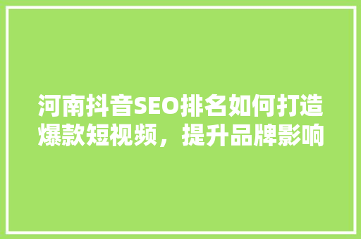 河南抖音SEO排名如何打造爆款短视频，提升品牌影响力