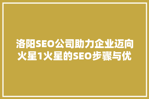 洛阳SEO公司助力企业迈向火星1火星的SEO步骤与优化之路