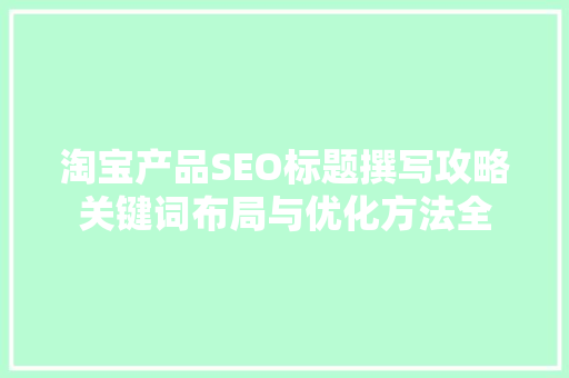 淘宝产品SEO标题撰写攻略关键词布局与优化方法全  第1张