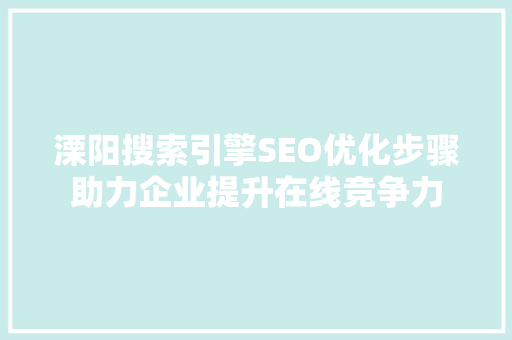 溧阳搜索引擎SEO优化步骤助力企业提升在线竞争力