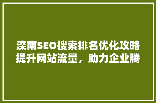 滦南SEO搜索排名优化攻略提升网站流量，助力企业腾飞