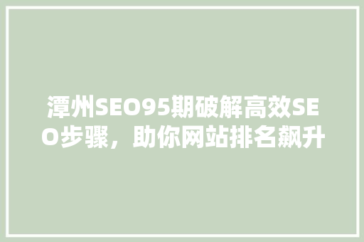 潭州SEO95期破解高效SEO步骤，助你网站排名飙升