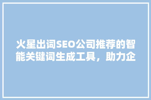 火星出词SEO公司推荐的智能关键词生成工具，助力企业网站优化