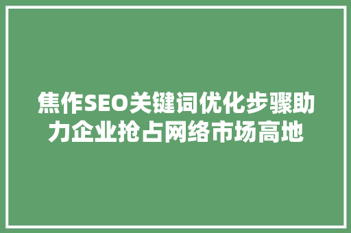 焦作SEO关键词优化步骤助力企业抢占网络市场高地