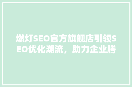 燃灯SEO官方旗舰店引领SEO优化潮流，助力企业腾飞  第1张