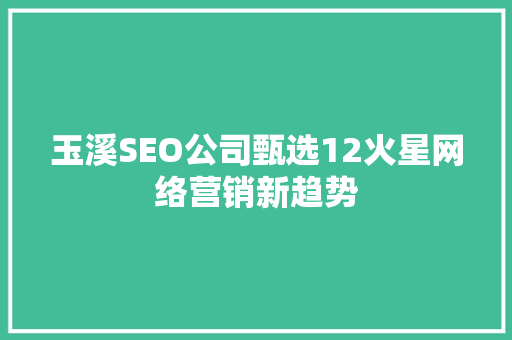 玉溪SEO公司甄选12火星网络营销新趋势