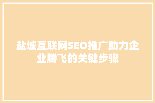 盐城互联网SEO推广助力企业腾飞的关键步骤