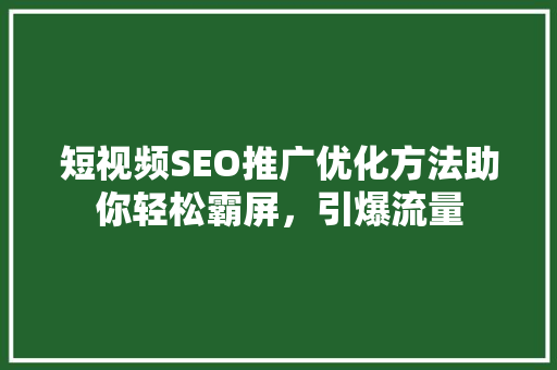 短视频SEO推广优化方法助你轻松霸屏，引爆流量