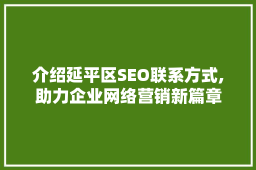 介绍延平区SEO联系方式,助力企业网络营销新篇章