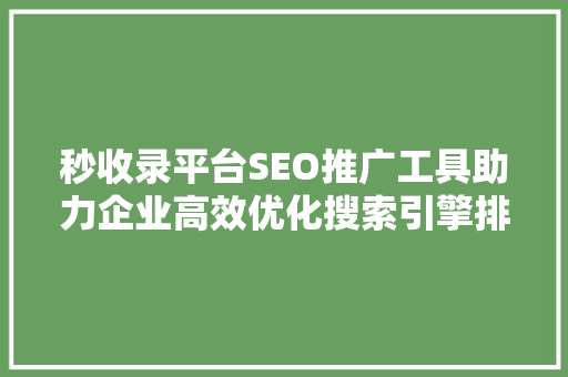 秒收录平台SEO推广工具助力企业高效优化搜索引擎排名