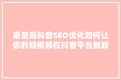 秦皇岛抖音SEO优化如何让你的短视频在抖音平台脱颖而出