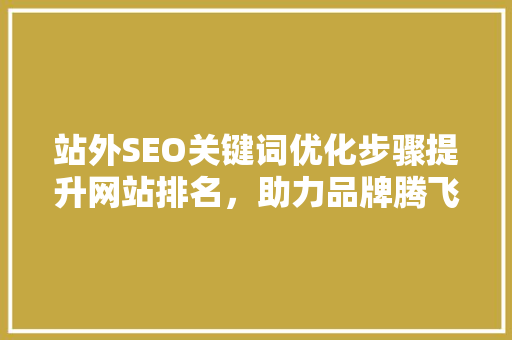 站外SEO关键词优化步骤提升网站排名，助力品牌腾飞
