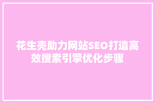 花生壳助力网站SEO打造高效搜索引擎优化步骤