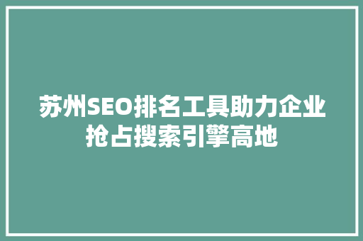 苏州SEO排名工具助力企业抢占搜索引擎高地