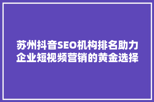 苏州抖音SEO机构排名助力企业短视频营销的黄金选择