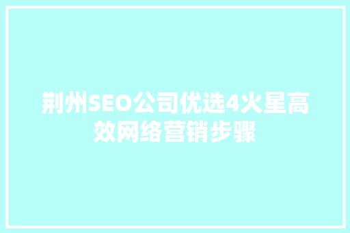 荆州SEO公司优选4火星高效网络营销步骤